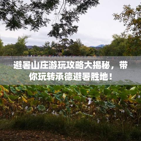 避暑山莊游玩攻略大揭秘，帶你玩轉(zhuǎn)承德避暑勝地！