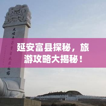 延安富縣探秘，旅游攻略大揭秘！