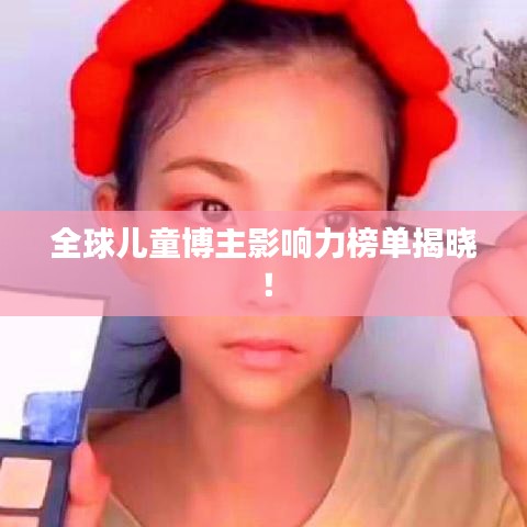 全球兒童博主影響力榜單揭曉！