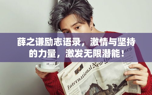 薛之謙勵志語錄，激情與堅持的力量，激發(fā)無限潛能！