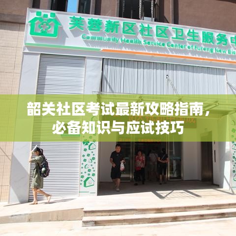 韶關(guān)社區(qū)考試最新攻略指南，必備知識(shí)與應(yīng)試技巧