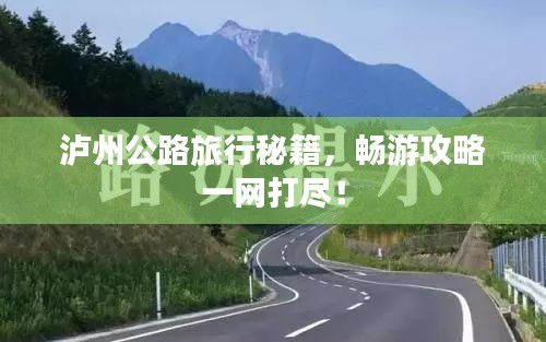 瀘州公路旅行秘籍，暢游攻略一網(wǎng)打盡！