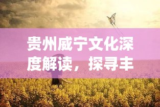 貴州威寧文化深度解讀，探尋豐富內(nèi)涵，百度帶你領(lǐng)略獨(dú)特魅力