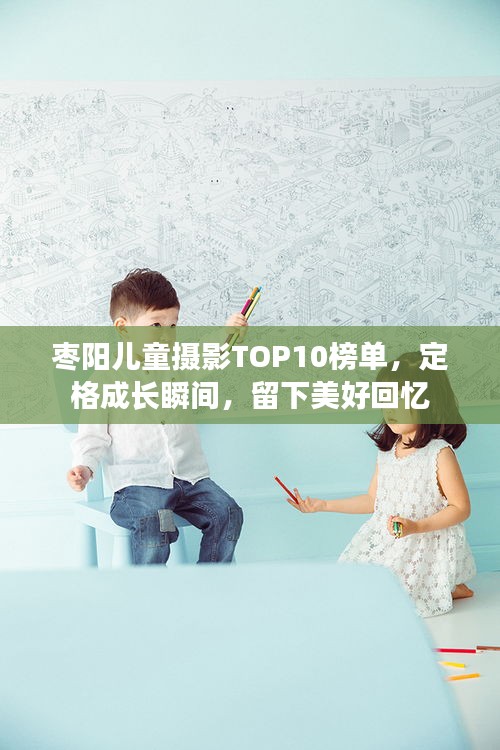 棗陽兒童攝影TOP10榜單，定格成長瞬間，留下美好回憶