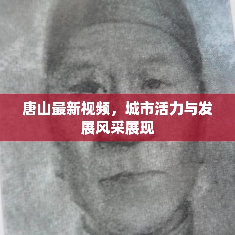 唐山最新視頻，城市活力與發(fā)展風(fēng)采展現(xiàn)