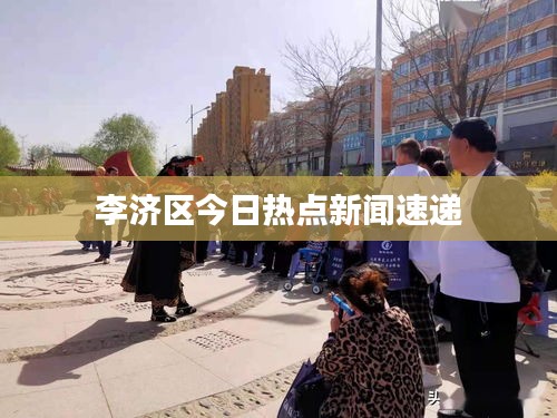 李濟(jì)區(qū)今日熱點(diǎn)新聞速遞