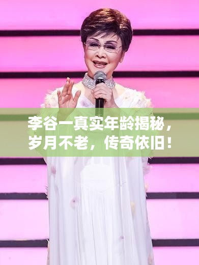 李谷一真實(shí)年齡揭秘，歲月不老，傳奇依舊！