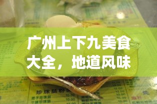 廣州上下九美食大全，地道風(fēng)味之旅，吃貨必看的攻略！