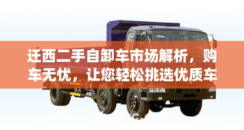 遷西二手自卸車市場(chǎng)解析，購(gòu)車無(wú)憂，讓您輕松挑選優(yōu)質(zhì)車輛