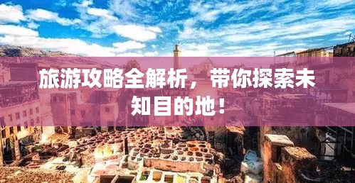 旅游攻略全解析，帶你探索未知目的地！