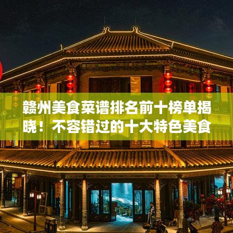 贛州美食菜譜排名前十榜單揭曉！不容錯(cuò)過的十大特色美食！