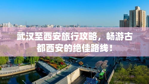 武漢至西安旅行攻略，暢游古都西安的絕佳路線！