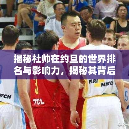 揭秘杜帥在約旦的世界排名與影響力，揭秘其背后的影響力與成就