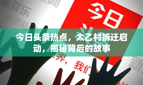 今日頭條熱點(diǎn)，太乙村拆遷啟動(dòng)，揭秘背后的故事