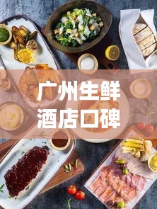 廣州生鮮酒店口碑榜單TOP10，必吃美食一覽！