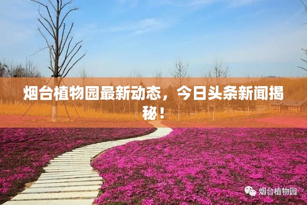 煙臺(tái)植物園最新動(dòng)態(tài)，今日頭條新聞揭秘！