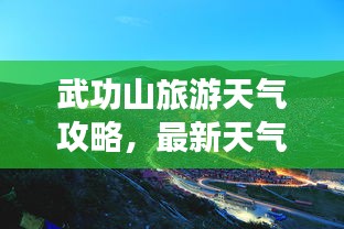 武功山旅游天氣攻略，最新天氣與游玩指南