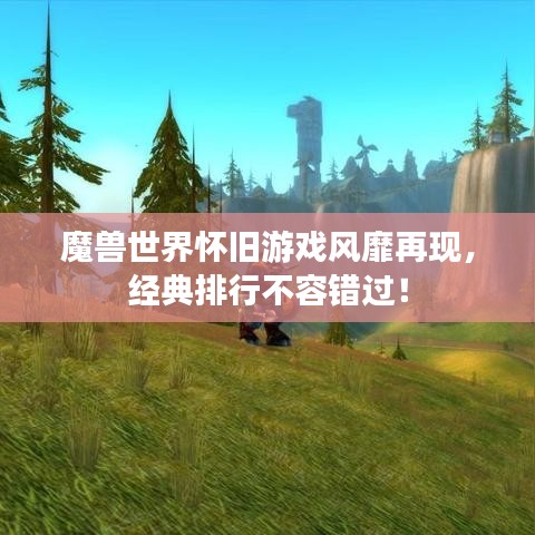 魔獸世界懷舊游戲風(fēng)靡再現(xiàn)，經(jīng)典排行不容錯過！