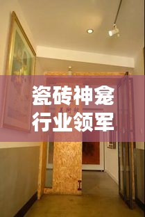 瓷磚神龕行業(yè)領(lǐng)軍廠家排名TOP10，揭秘行業(yè)力量的源頭