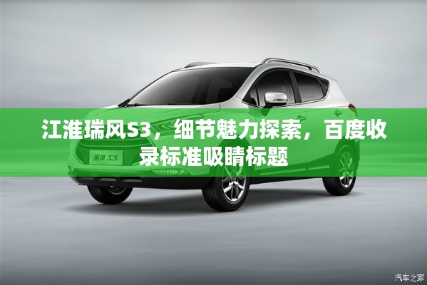江淮瑞風S3，細節(jié)魅力探索，百度收錄標準吸睛標題