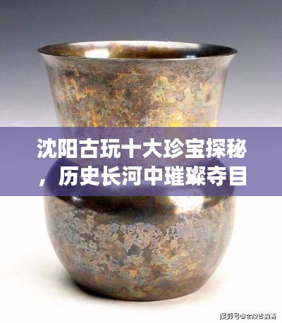 沈陽古玩十大珍寶探秘，歷史長河中璀璨奪目的寶藏排名