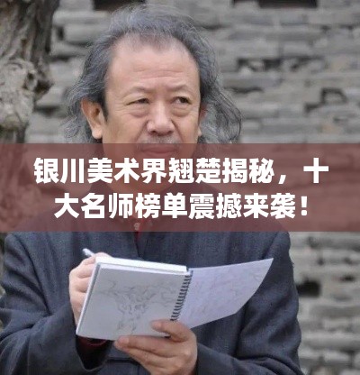 銀川美術(shù)界翹楚揭秘，十大名師榜單震撼來襲！