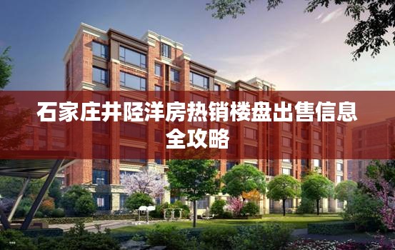 石家莊井陘洋房熱銷樓盤出售信息全攻略