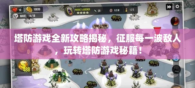 塔防游戲全新攻略揭秘，征服每一波敵人，玩轉(zhuǎn)塔防游戲秘籍！