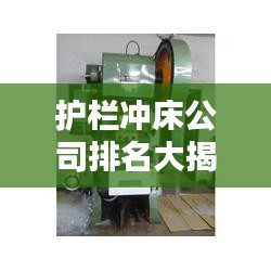 護(hù)欄沖床公司排名大揭秘，行業(yè)權(quán)威榜單，一網(wǎng)打盡！