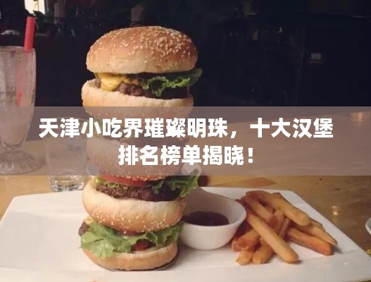 天津小吃界璀璨明珠，十大漢堡排名榜單揭曉！