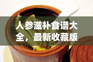 人參滋補(bǔ)食譜大全，最新收藏版，百度權(quán)威推薦！