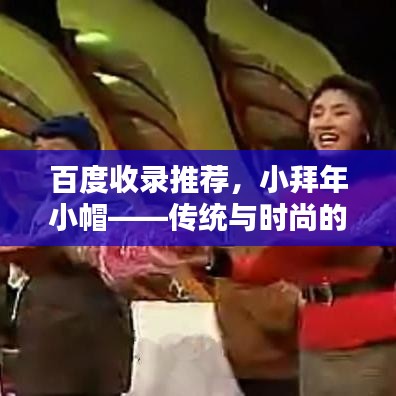 百度收錄推薦，小拜年小帽——傳統(tǒng)與時尚的完美融合！