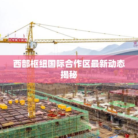 西部樞紐國際合作區(qū)最新動(dòng)態(tài)揭秘
