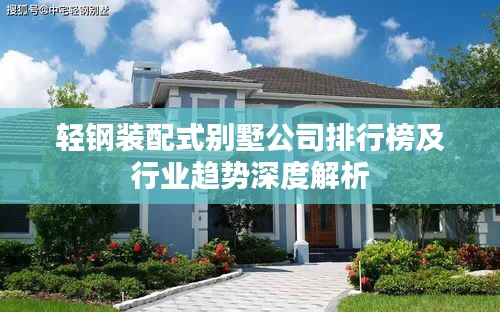輕鋼裝配式別墅公司排行榜及行業(yè)趨勢(shì)深度解析