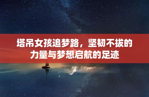 塔吊女孩追夢(mèng)路，堅(jiān)韌不拔的力量與夢(mèng)想啟航的足跡