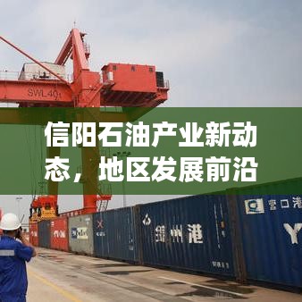 信陽石油產(chǎn)業(yè)新動態(tài)，地區(qū)發(fā)展前沿與未來展望