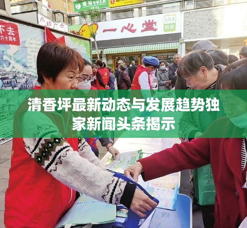 清香坪最新動態(tài)與發(fā)展趨勢獨家新聞頭條揭示
