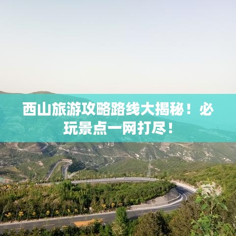 西山旅游攻略路線大揭秘！必玩景點(diǎn)一網(wǎng)打盡！