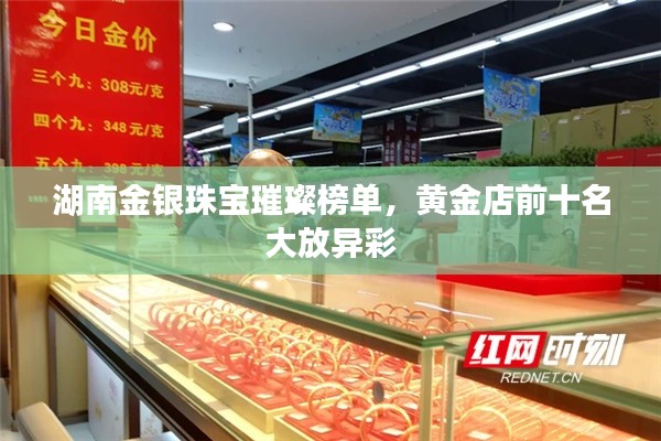 湖南金銀珠寶璀璨榜單，黃金店前十名大放異彩