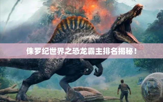 侏羅紀(jì)世界之恐龍霸主排名揭秘！