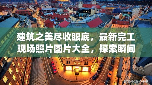 建筑之美盡收眼底，最新完工現(xiàn)場(chǎng)照片圖片大全，探索瞬間之美