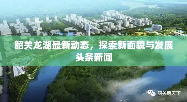 韶關(guān)龍湖最新動(dòng)態(tài)，探索新面貌與發(fā)展頭條新聞