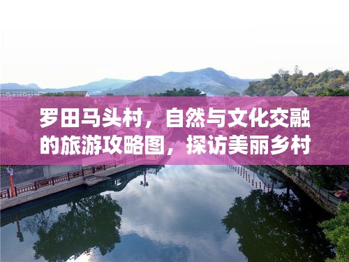 羅田馬頭村，自然與文化交融的旅游攻略圖，探訪美麗鄉(xiāng)村新體驗(yàn)