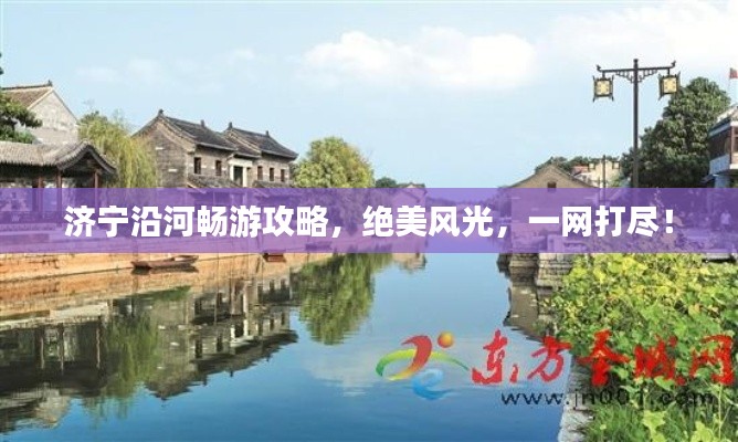 濟(jì)寧沿河暢游攻略，絕美風(fēng)光，一網(wǎng)打盡！