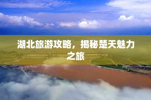 湖北旅游攻略，揭秘楚天魅力之旅