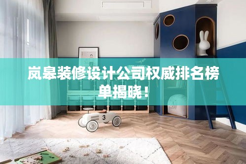 嵐皋裝修設(shè)計公司權(quán)威排名榜單揭曉！