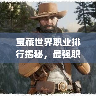 寶藏世界職業(yè)排行揭秘，最強(qiáng)職業(yè)盤點(diǎn)！