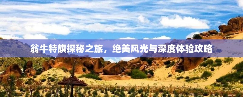 翁牛特旗探秘之旅，絕美風(fēng)光與深度體驗(yàn)攻略