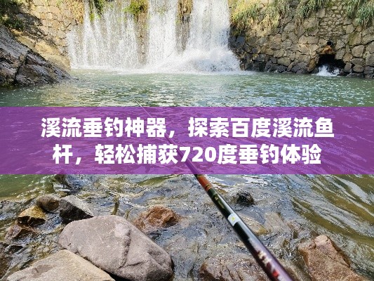 溪流垂釣神器，探索百度溪流魚桿，輕松捕獲720度垂釣體驗