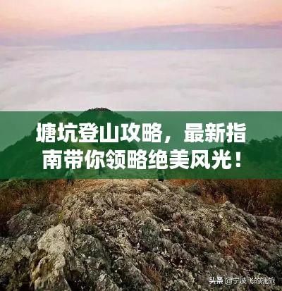 塘坑登山攻略，最新指南帶你領略絕美風光！